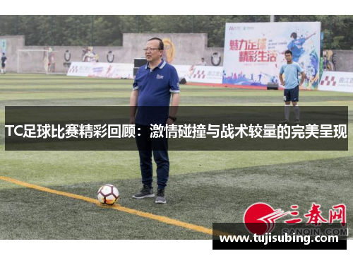TC足球比赛精彩回顾：激情碰撞与战术较量的完美呈现