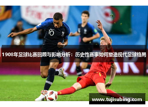 1908年足球比赛回顾与影响分析：历史性赛事如何塑造现代足球格局